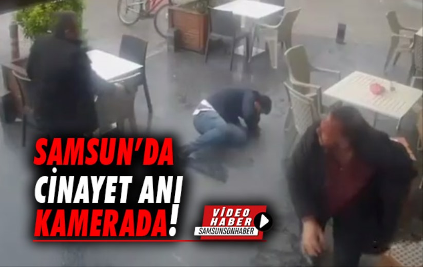 Samsun'da cinayet anı kamerada!