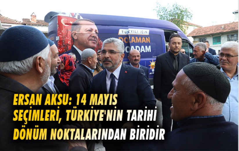 Ersan Aksu: 14 Mayıs seçimleri, Türkiye'nin tarihi dönüm noktalarında biridir