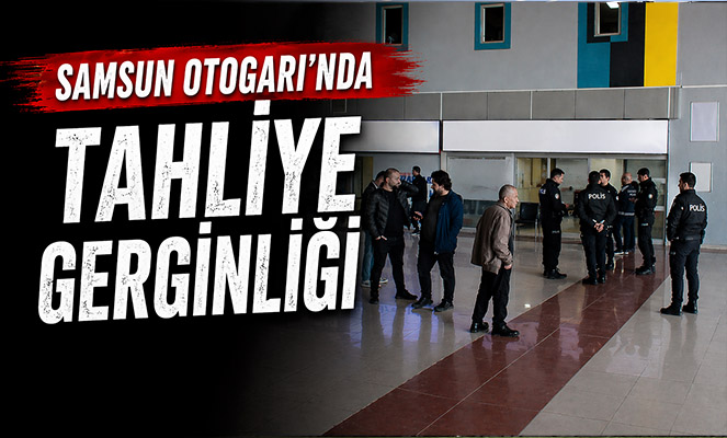 Samsun Otogarı'nda tahliye gerginliği