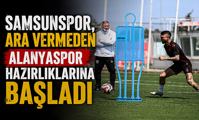 Samsunspor, ara vermeden Alanyaspor hazırlıklarına başladı