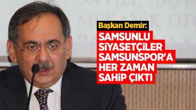 Mustafa Demir: Samsunlu siyasetçiler Samsunspor'a her zaman sahip çıktı