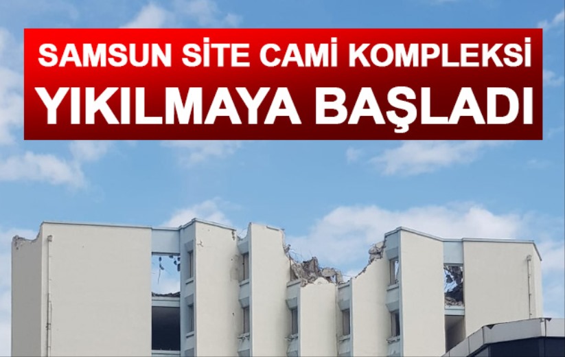Samsun Site Cami Kompleksi yıkılmaya başladı
