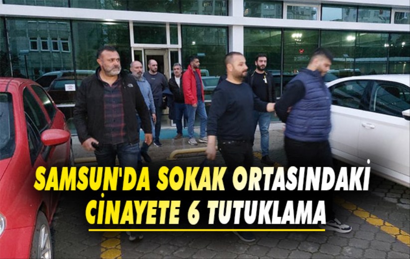 Samsun'da sokak ortasındaki cinayete 6 tutuklama