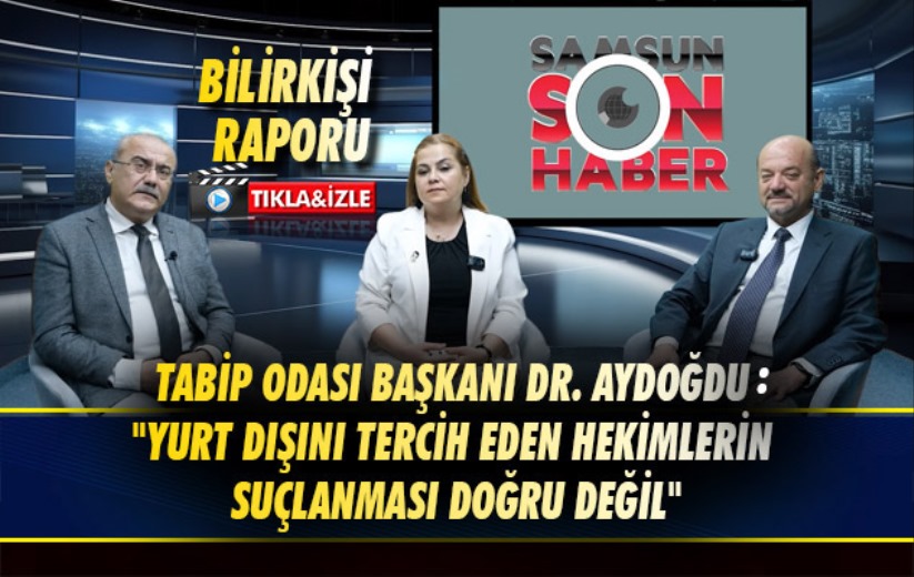 Tabip Odası Başkanı Dr. Aydoğdu 'Yurt dışını tercih eden hekimlerin suçlanması doğru değil'