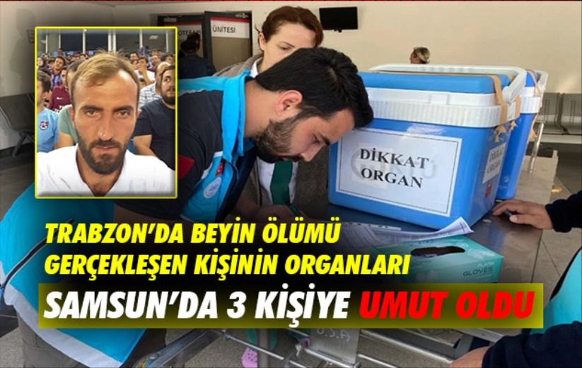 Trabzon'da beyin ölümü gerçekleşen kişinin organları Samsun'da 3 kişiye umut oldu