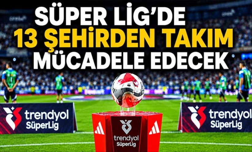 Süper Lig'de 13 şehirden takım mücadele edecek