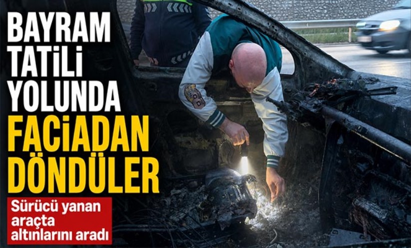 Bayram tatili yolunda faciadan döndüler: Sürücü yanan araçta altınlarını aradı