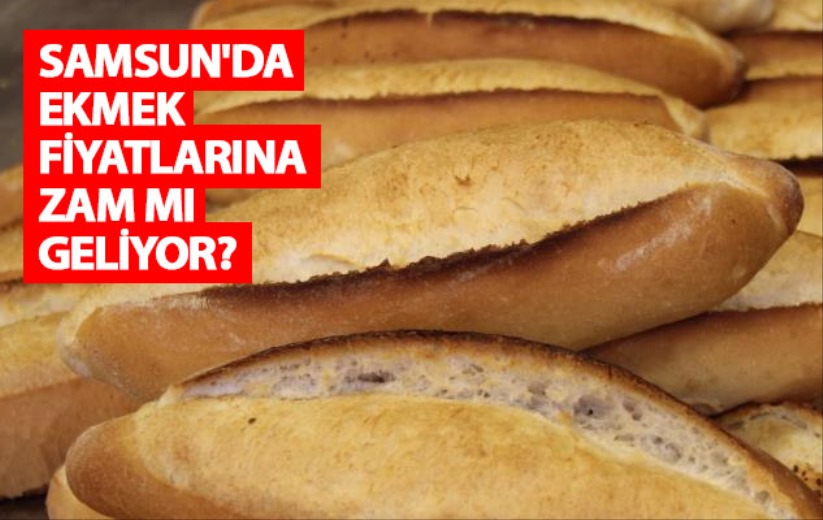 Samsun'da ekmek fiyatlarına zam mı geliyor?