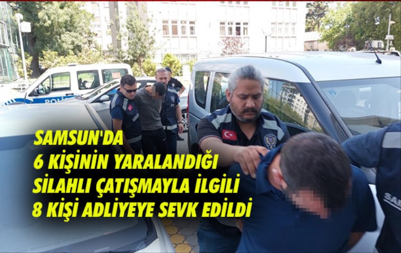 Samsun'da 6 kişinin yaralandığı silahlı çatışmayla ilgili 8 kişi adliyeye sevk edildi