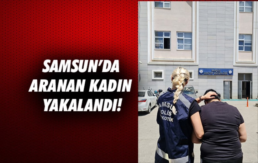 Samsun'da aranan kadın yakalandı!