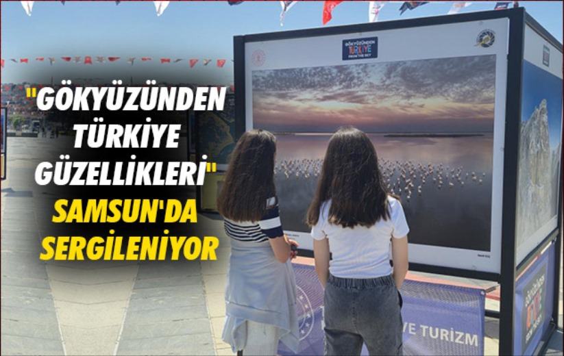 'Gökyüzünden Türkiye Güzellikleri' Samsun'da sergileniyor