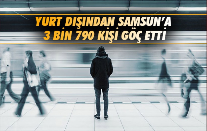 Yurt dışından Samsun'a 3 bin 790 kişi göç etti