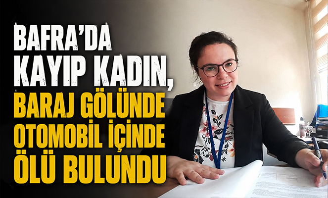 Bafra'da kayıp kadın, baraj gölünde otomobil içinde ölü bulundu
