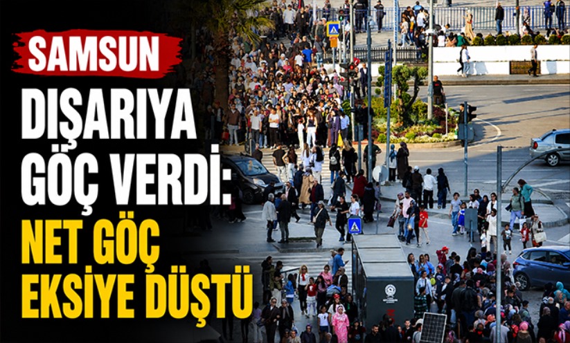 Samsun dışarıya göç verdi: Net göç eksiye düştü