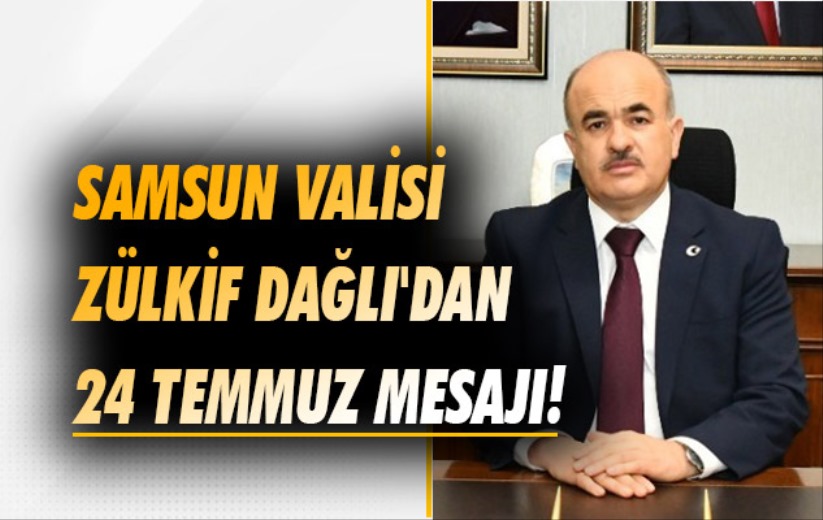 Samsun Valisi Zülkif Dağlı'dan 24 Temmuz mesajı 
