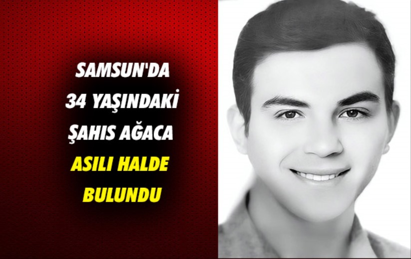 Samsun'da 34 yaşındaki şahıs ağaca asılı halde bulundu