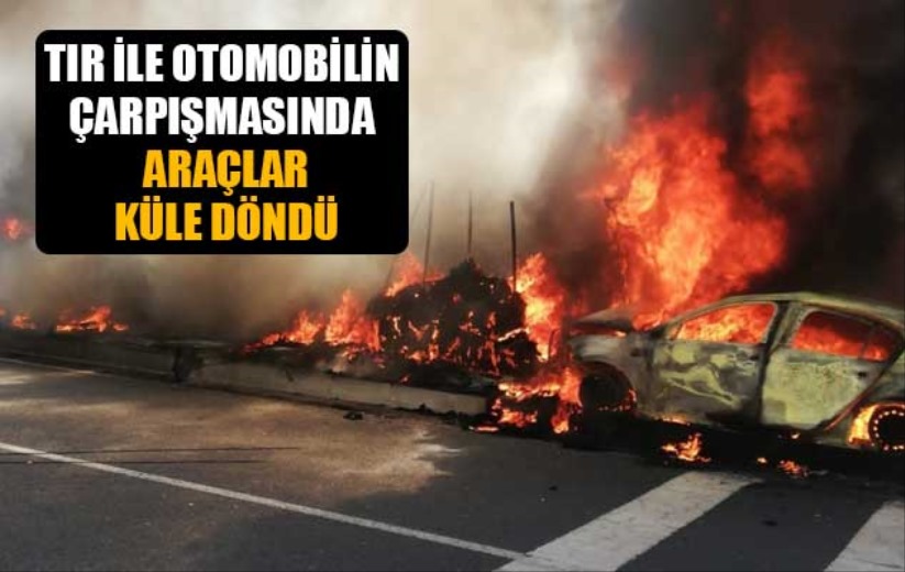 Tır ile otomobilin çarpışmasında araçlar küle döndü