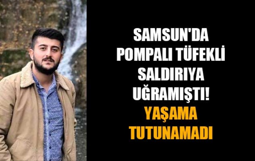 Samsun'da pompalı tüfekli saldırıya uğramıştı! Yaşama tutunamadı