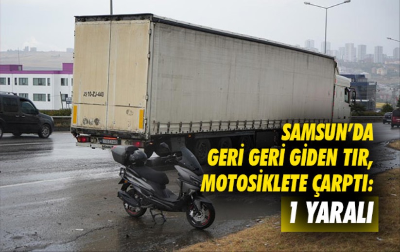 Samsun'da geri geri giden tır, motosiklete çarptı: 1 yaralı