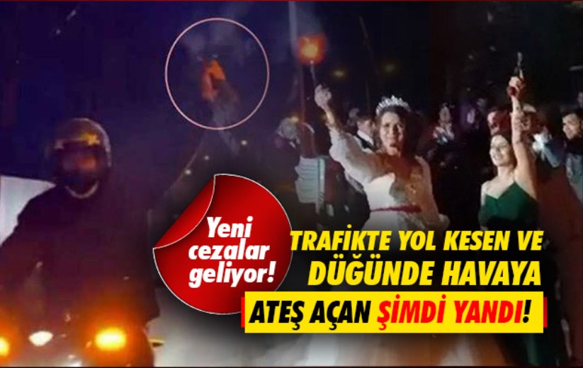 Trafikte yol kesen ve düğünde havaya ateş açan şimdi yandı! Yeni cezalar geliyor!