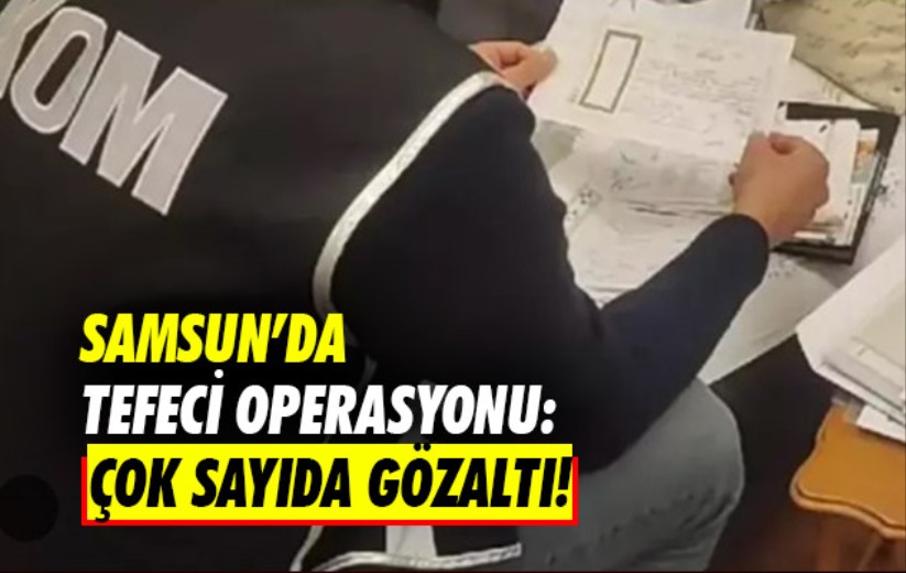 Samsun'da tefeci operasyonu: Çok sayıda gözaltı!