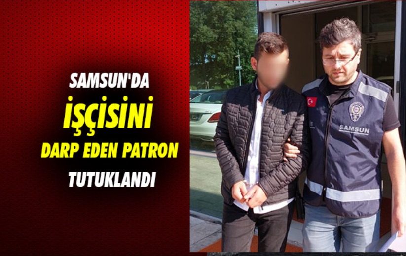 Samsun'da işçisini darp eden patron tutuklandı