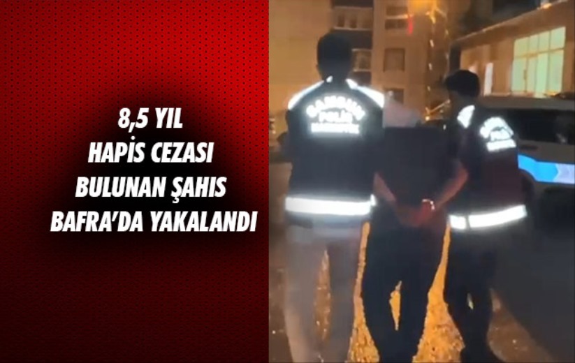 8,5 yıl hapis cezası bulunan şahıs Bafra'da yakalandı