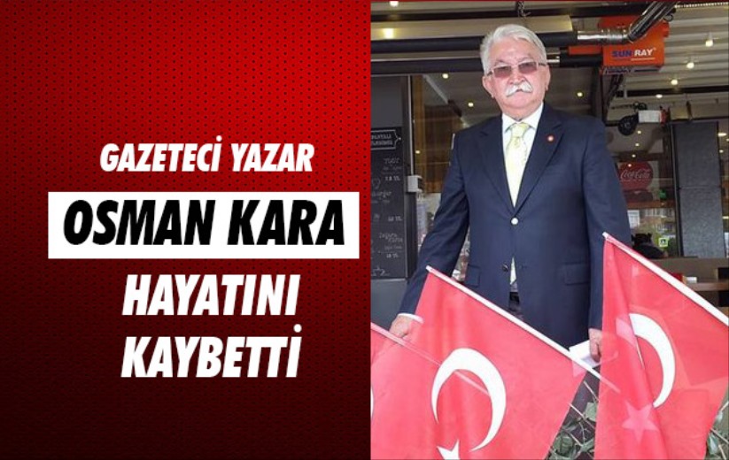 Gazeteci Yazar Osman Kara hayatını kaybetti