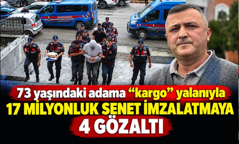 73 yaşındaki adama 'kargo' yalanıyla 17 milyonluk senet imzalatmaya 4 gözaltı