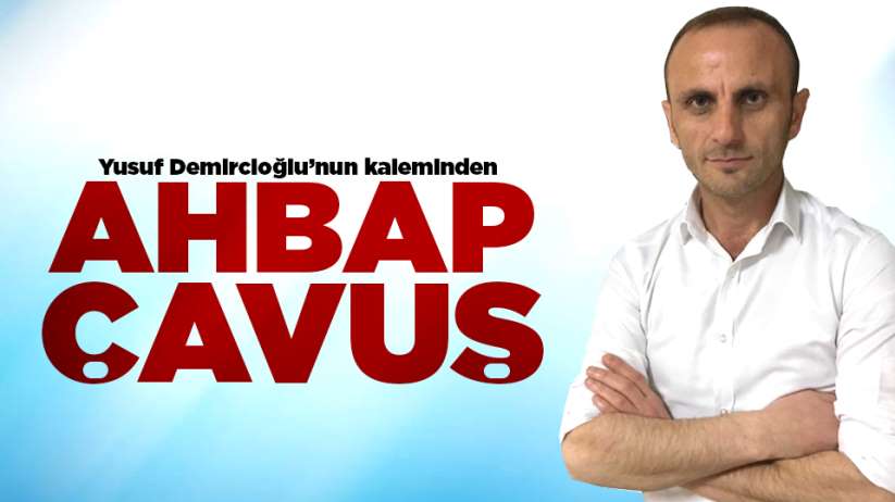 Yusuf Demircioğlu'nun kaleminden Ahbap Çavuş