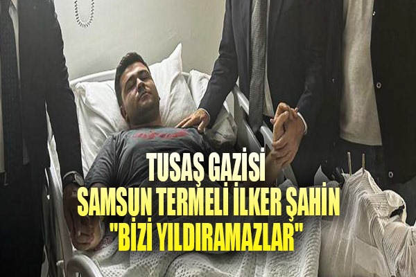 TUSAŞ gazisi Samsun Termeli Şahin, 'Bizi yıldıramazlar' dedi