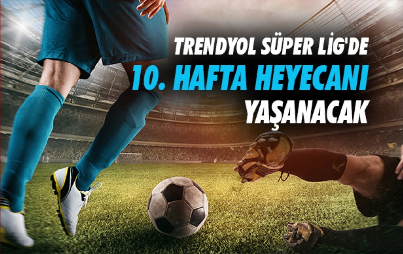 Trendyol Süper Lig'de 10. hafta heyecanı yaşanacak