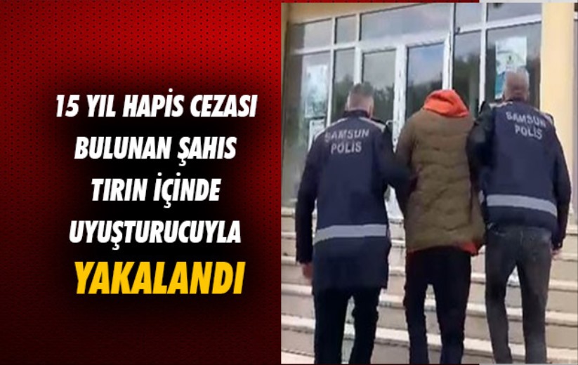 Samsun'da 15 yıl hapis cezası bulunan şahıs tırın içinde uyuşturucuyla yakalandı