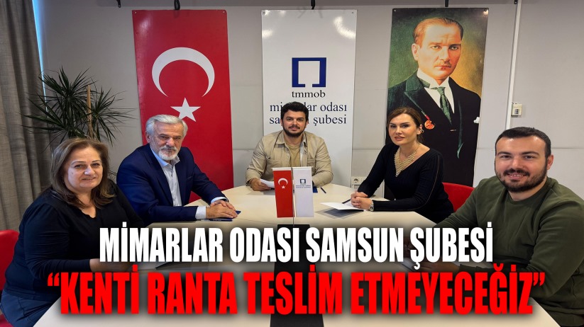 Mimarlar Odası Samsun Şubesi: Kenti Ranta Teslim Etmeyeceğiz