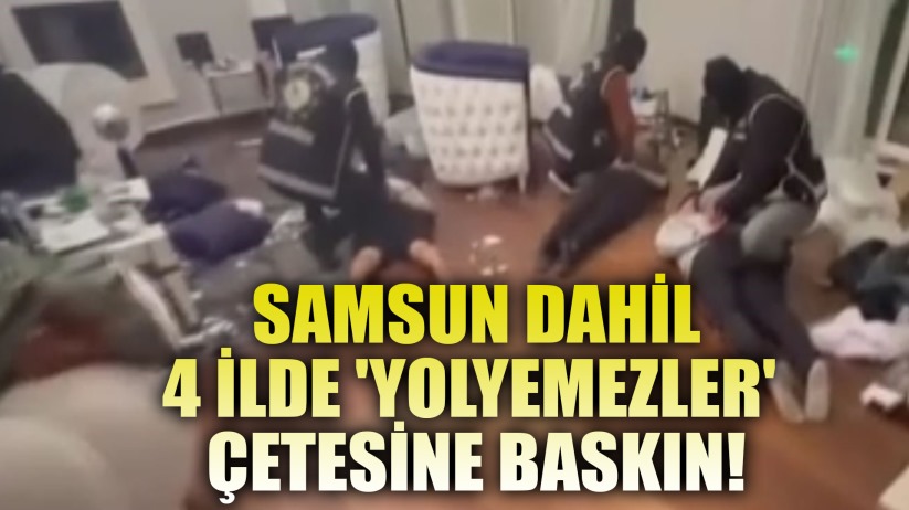  Samsun Dahil 4 İlde 'Yolyemezler' Çetesine Baskın!