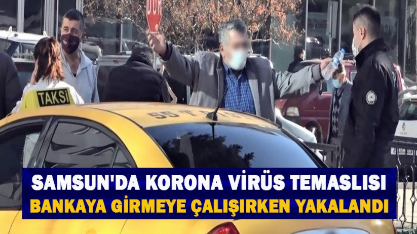 Samsun'da korona virüs temaslı kişi bankaya girerken yakayı ele verdi