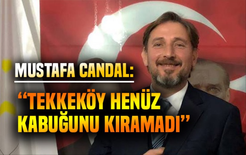 Mustafa Candal;' Tekkeköy henüz kabuğunu kıramadı'