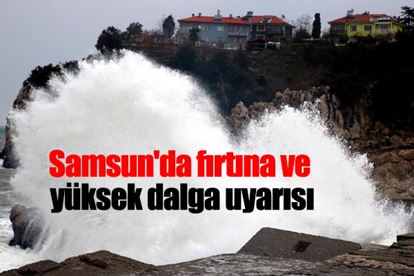Samsun'da fırtına ve yüksek dalga uyarısı