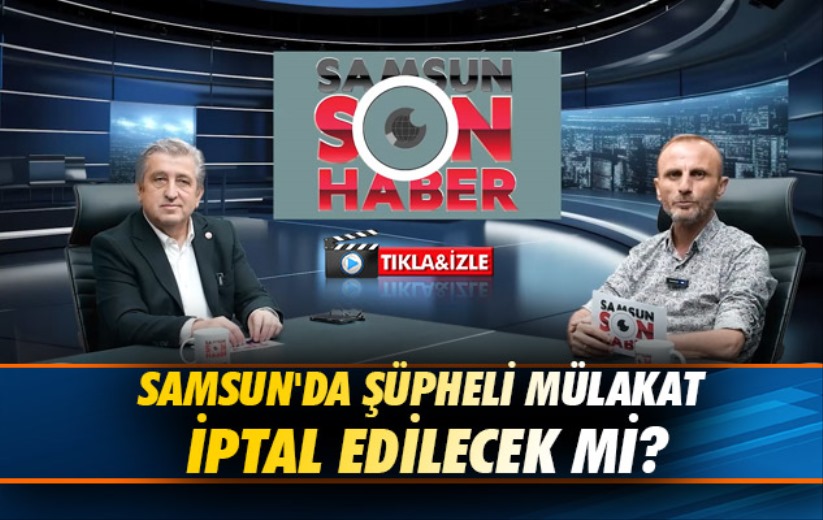 Samsun'da şüpheli mülakat iptal edilecek mi?