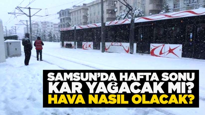 Samsun'da hafta sonu kar yağacak mı? Hava nasıl olacak?