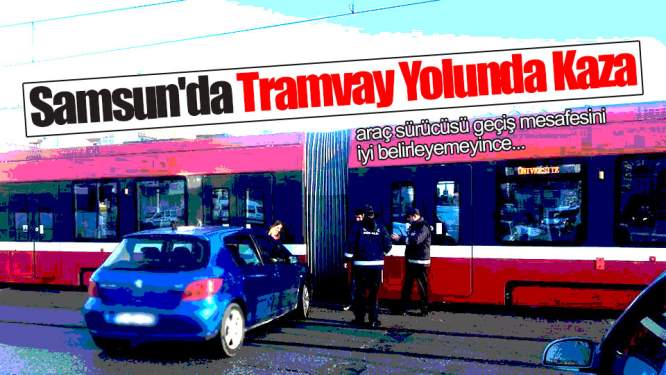 Samsun Haberleri: Samsun'da Tramvay Yolunda Kaza