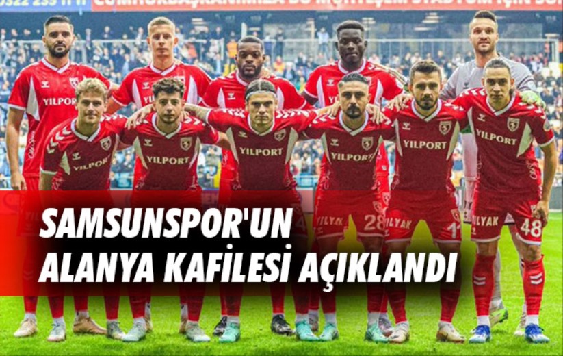 Samsunspor'un Alanya Kafilesi Açıklandı 