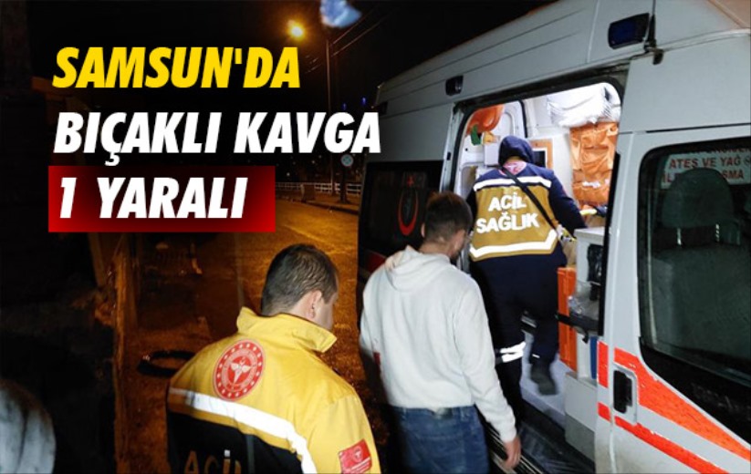 Samsun'da bıçaklı kavga: 1 yaralı