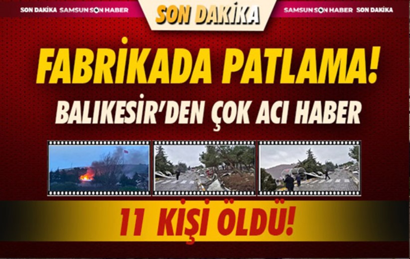 Balıkesir'den çok acı haber! Fabrikada patlama, 11 kişi hayatını kaybetti! 