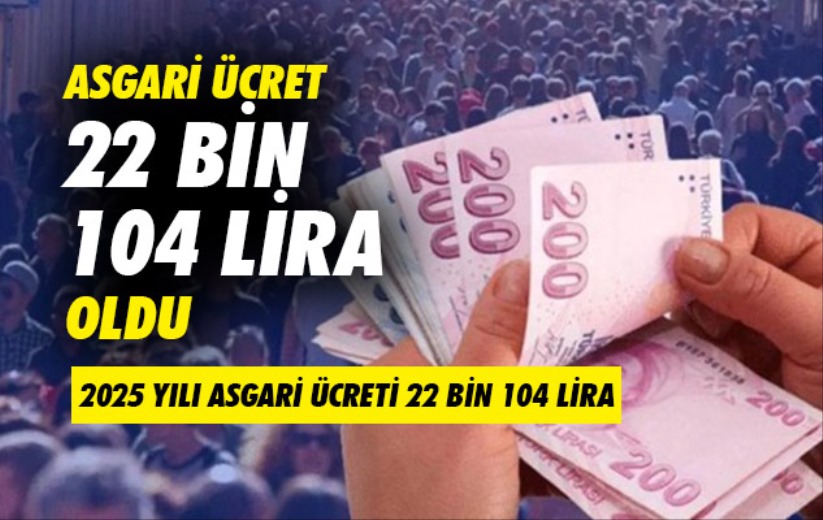 2025 yılı Asgari Ücreti 22 bin 104 lira oldu