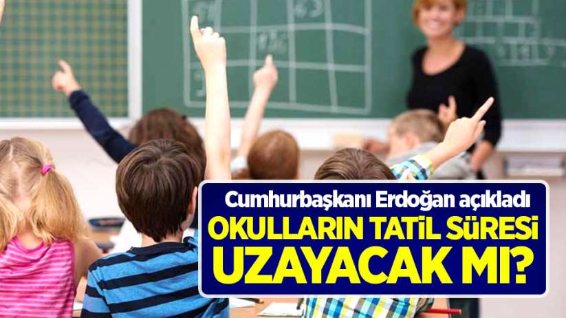 Okulların tatil süresi uzayacak mı? Cumhurbaşkanı Erdoğan açıkladı