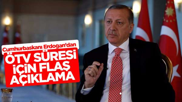 Cumhurbaşkanı Erdoğan'dan ÖTV sürelerine ilişkin açıklama