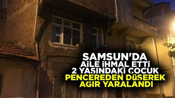 Samsun'da 2 yaşındaki çocuk pençereden düşerek ağır yaralandı.