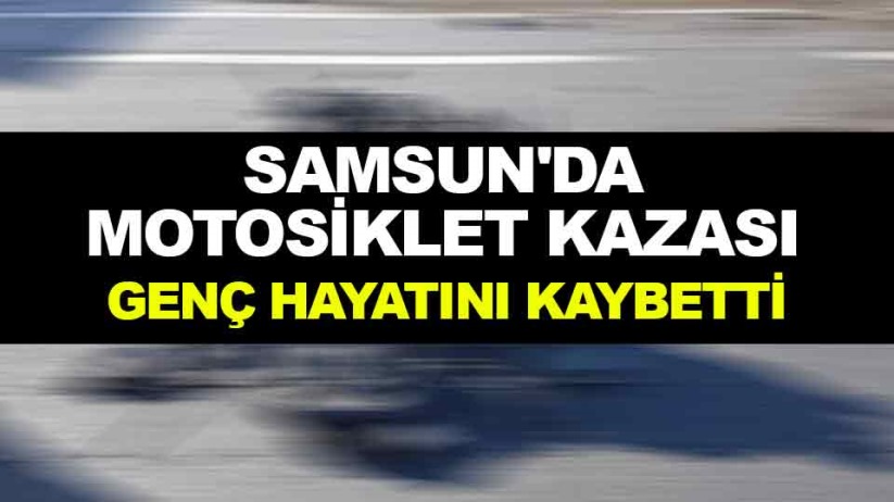 Samsun'da motosiklet kazası: Genç hayatını kaybetti