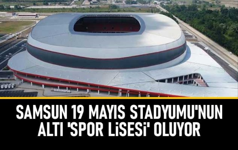 Samsun 19 Mayıs Stadyumu'nun altı 'spor lisesi' oluyor - Samsun haber